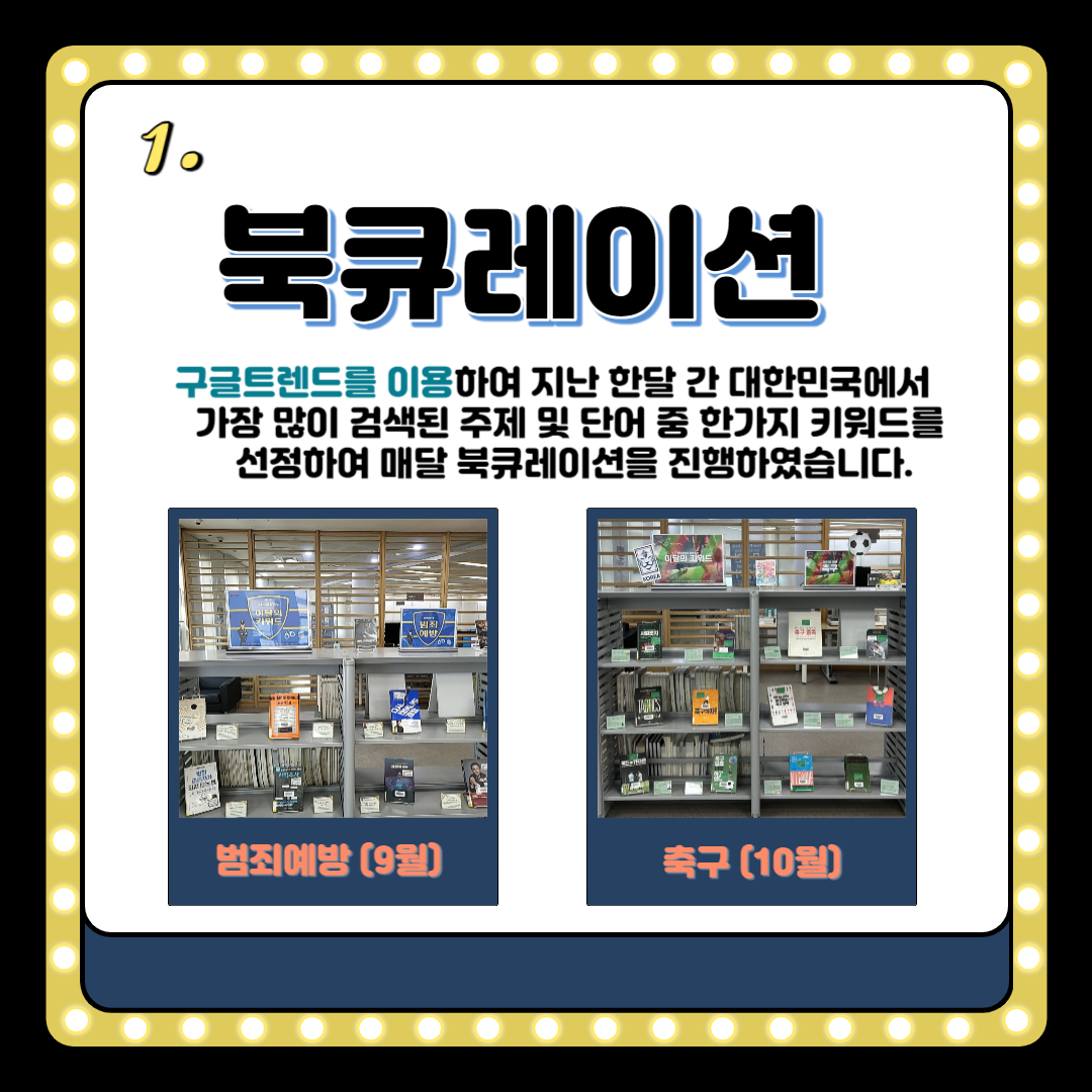 1.
북큐레이션
구글트렌드를 이용하여 지난 한달 간 대한민국에서 가장 많이 검색된 주제 및 단어 중 한가지 키워드를 선정하여 매달 북큐레이션을 진행하였습니다.
범죄예방 9월
축구 10월