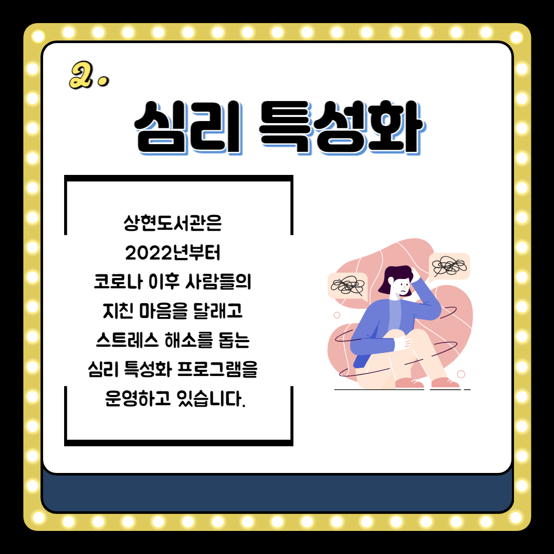 2.
심리 특성화
상현도서관은 2022년부터
코로나 이후 사람들의 지친 마음을 달래고 스트레스 해소를 돕는 심리 특성화 프로그램을 운영하고 있습니다.