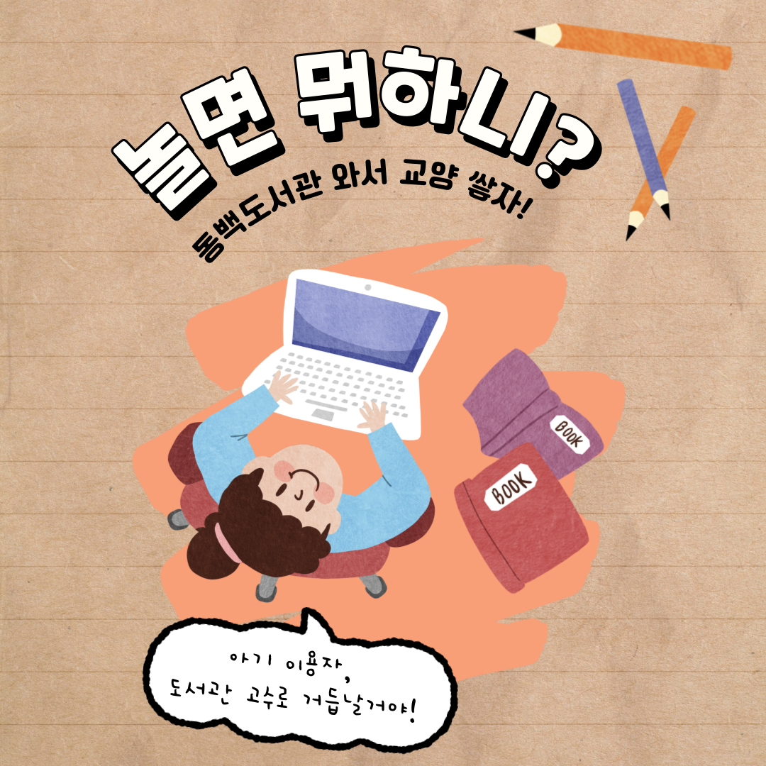 놀면뭐하니?
동백도서관 와서 교양 쌓자!
아기 이용자, 도서관 고수로 거듭날거야!

새해의 시작은 도서관에서
교양 쌓고자 하는 아기이용자들을 위한
동백도서관의 친절한 설명 ●'_'●
같이 들어보실래요?