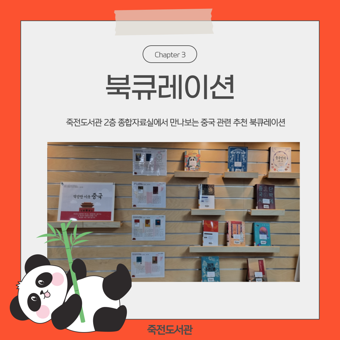 Chapter 3
북큐레이션
죽전도서관 2층 종합자료실에서 만나보는 중국관련 추천 북큐레이션
북큐레이션 전시 사진
죽전도서관
중국인의