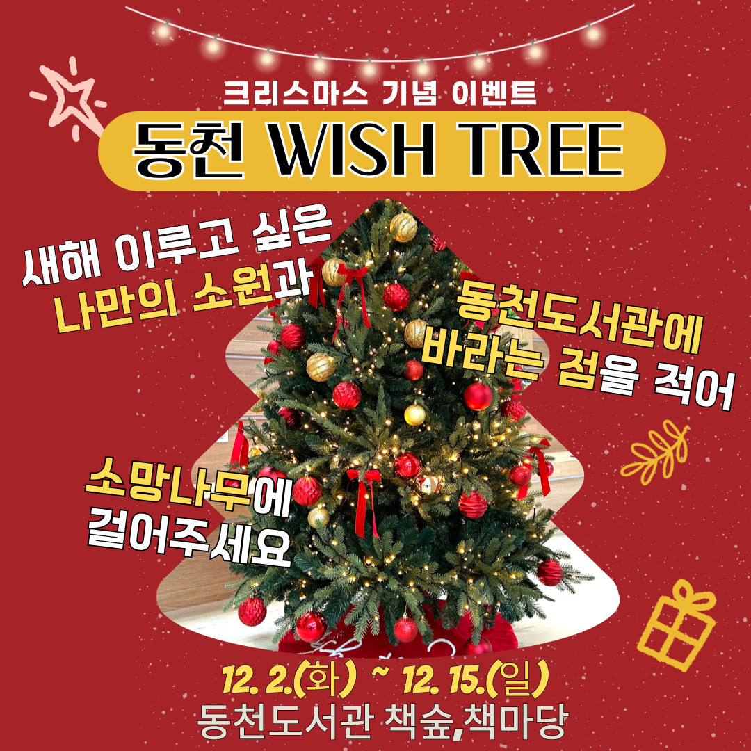 크리스마스 기념 이벤트 동천 WISH TREE
새해 이루고 싶은 나만의 소원과 동천도서관에 바라는 점을 적어 소망나무에 걸어주세요
12.2.화 ~ 12.15.일
동천도서관 책숲, 책마당