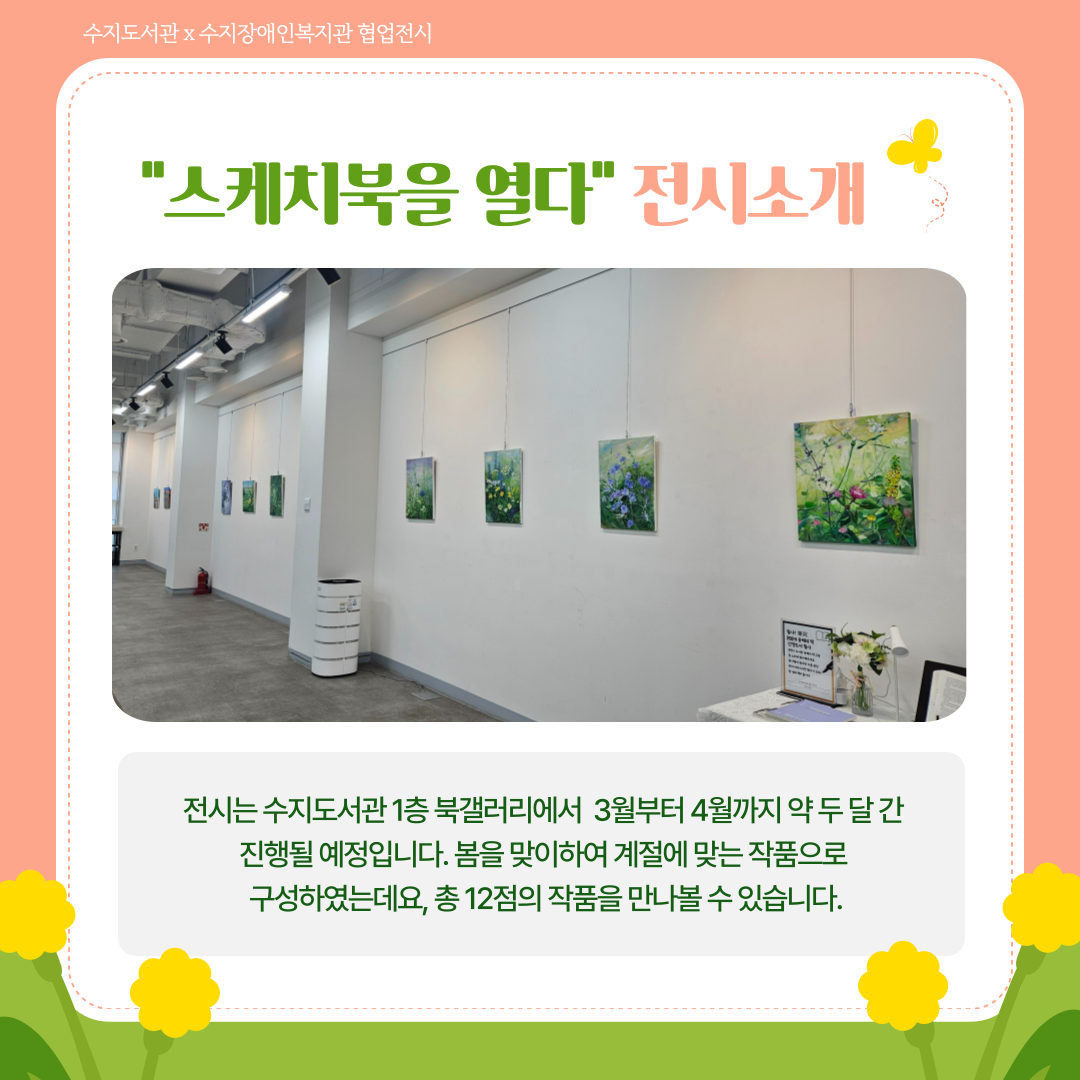 스케치북을 열다 전시 소개
전시는 수지도서관 1층 북갤러리에서  3월부터 4월까지 약 두 달 간 진행될 예정입니다. 봄을 맞이하여 계절에 맞는 작품으로 구성하였는데요, 총 12점의 작품을 만나볼 수 있습니다.