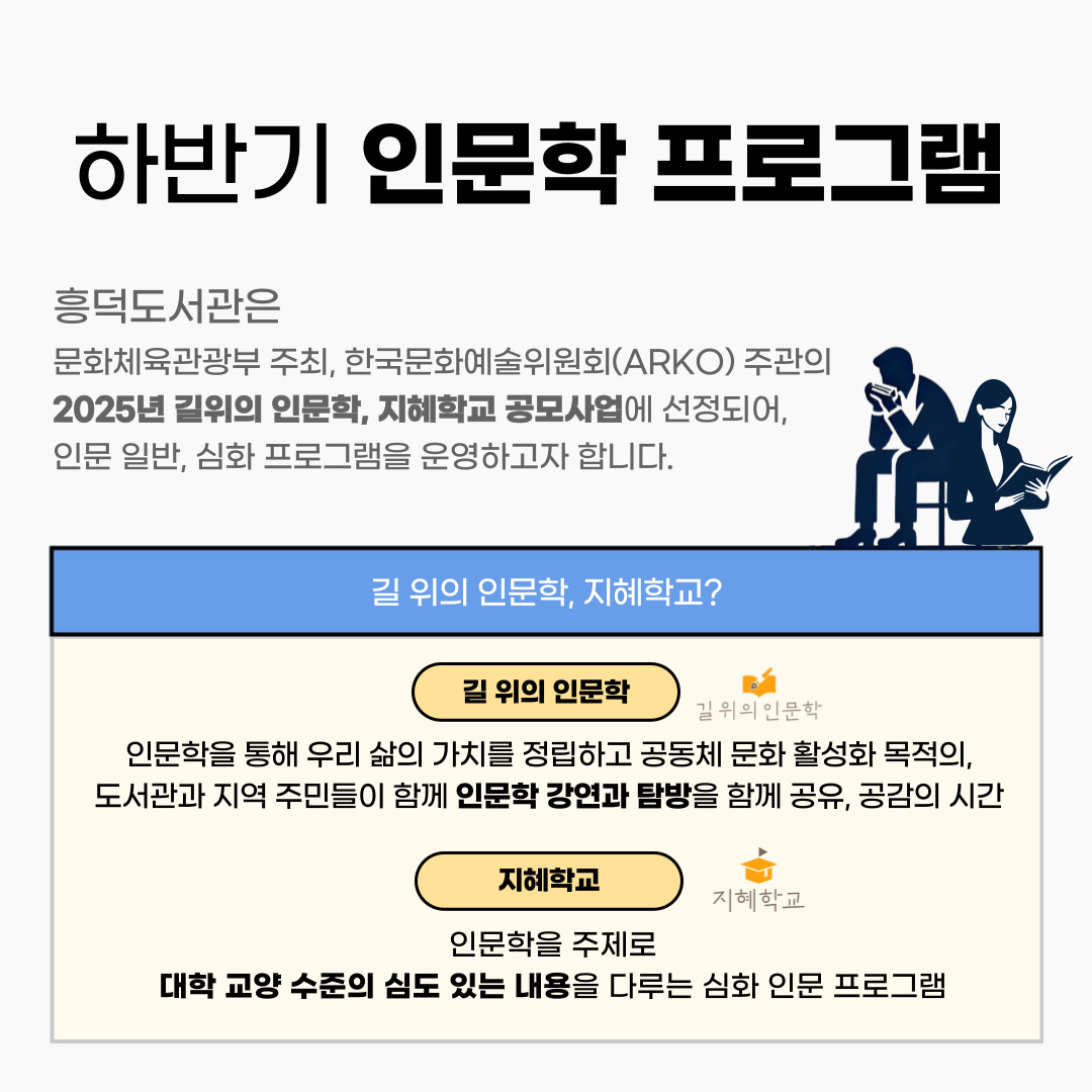 흥덕도서관은 문화체육관광부 주최, 한국문화에술위원회 주관의 2025년 길위의 인문학, 지혜학교 공모사업에 선정되어, 인문 일반, 심화 프로그램을 운영하고자 합니다.