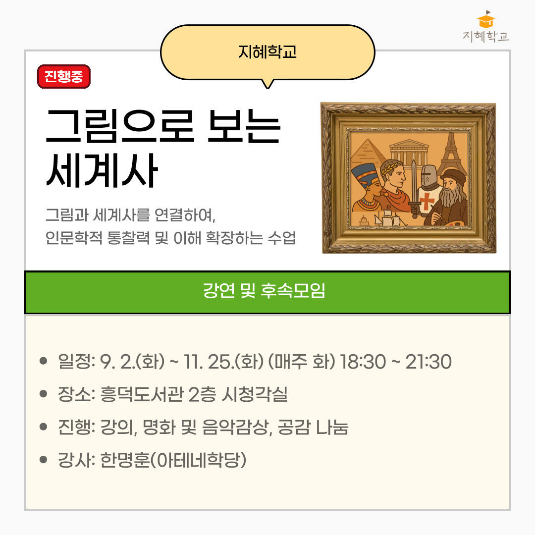 현재 운영중인, 지혜학교 프로그램, 그림으로 보는 세계사입니다. 9월 2일부터 매주 화요일 만나며, 그림과 세계사를 연결하여, 인문학적 통찰력 및 이해를 확장하는 수업입니다. 해당 수업은 3시간의 대학 강의에 준하는 수업으로, 탐방 없이 강연 및 후속모임만 운영됩니다.