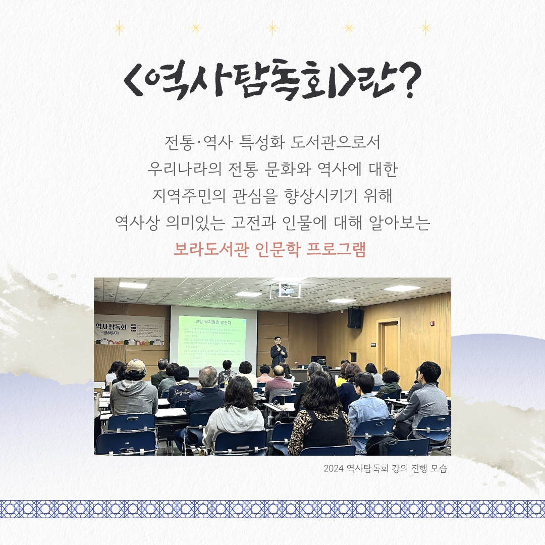 <역사탐독회>란?

전통·역사 특성화 도서관으로서
우리나라의 전통 문화와 역사에 대한
지역주민의 관심을 향상시키기 위해
역사상 의미있는 고전과 인물에 대해 알아보는
보라도서관 인문학 프로그램 