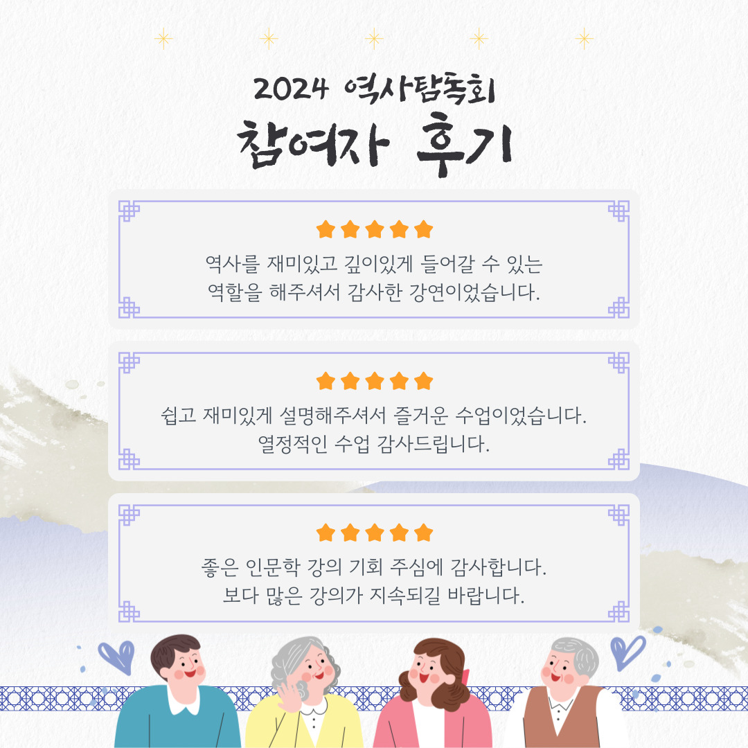 2024 역사탐독회
참여자 후기

역사를 재미있고 깊이있게 들어갈 수 있는
역할을 해주셔서 감사한 강연이었습니다.

쉽고 재미있게 설명해주셔서 즐거운 수업이었습니다.
열정적인 수업 감사드립니다

좋은 인문학 강의 기회 주심에 감사합니다.
보다 많은 강의가 지속되길 바랍니다.
