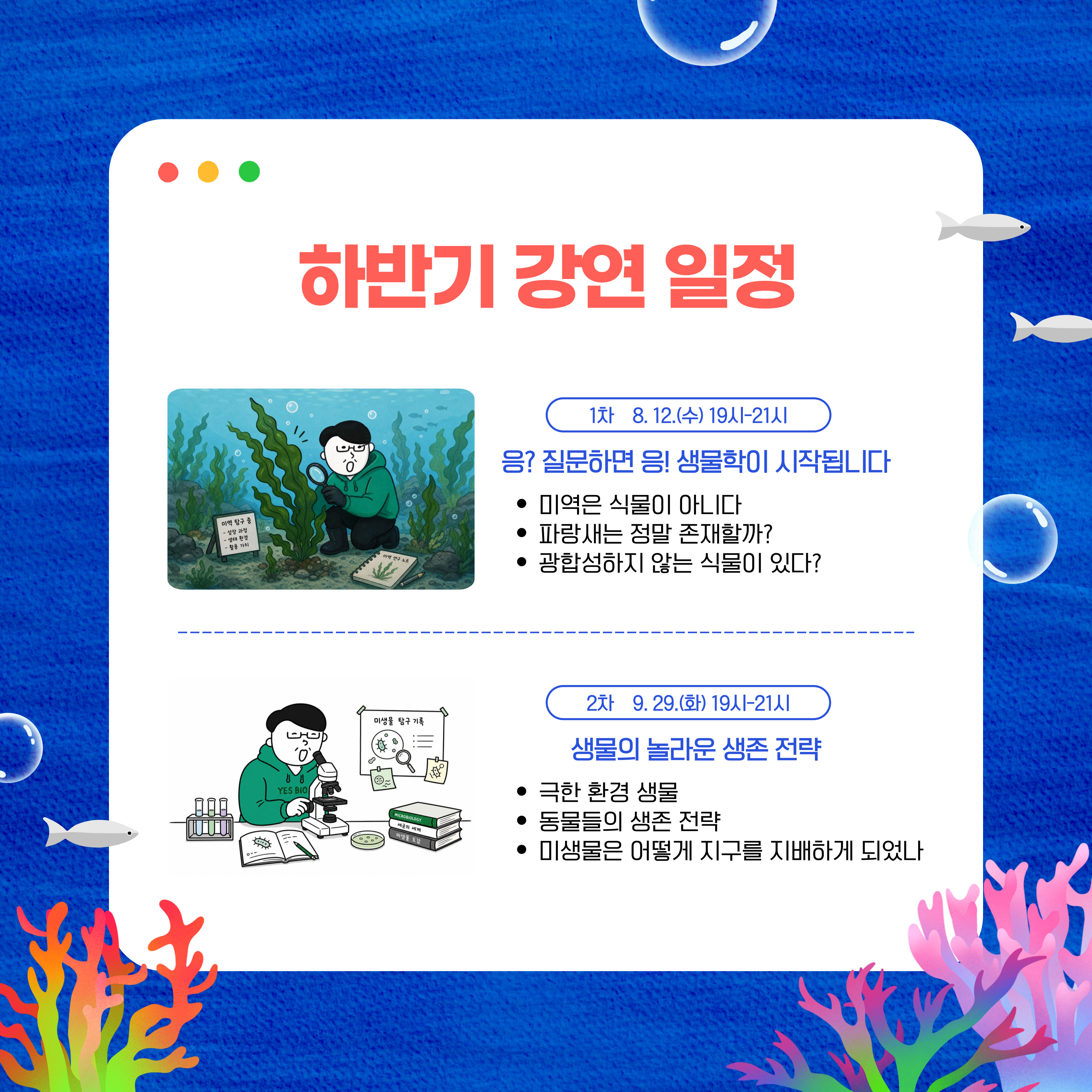 8/12(수) 19-21시 응? 질문하면 응!  생물학이 시작됩니다
9/29(화) 19-21시 생물의 놀라운 생존 전략