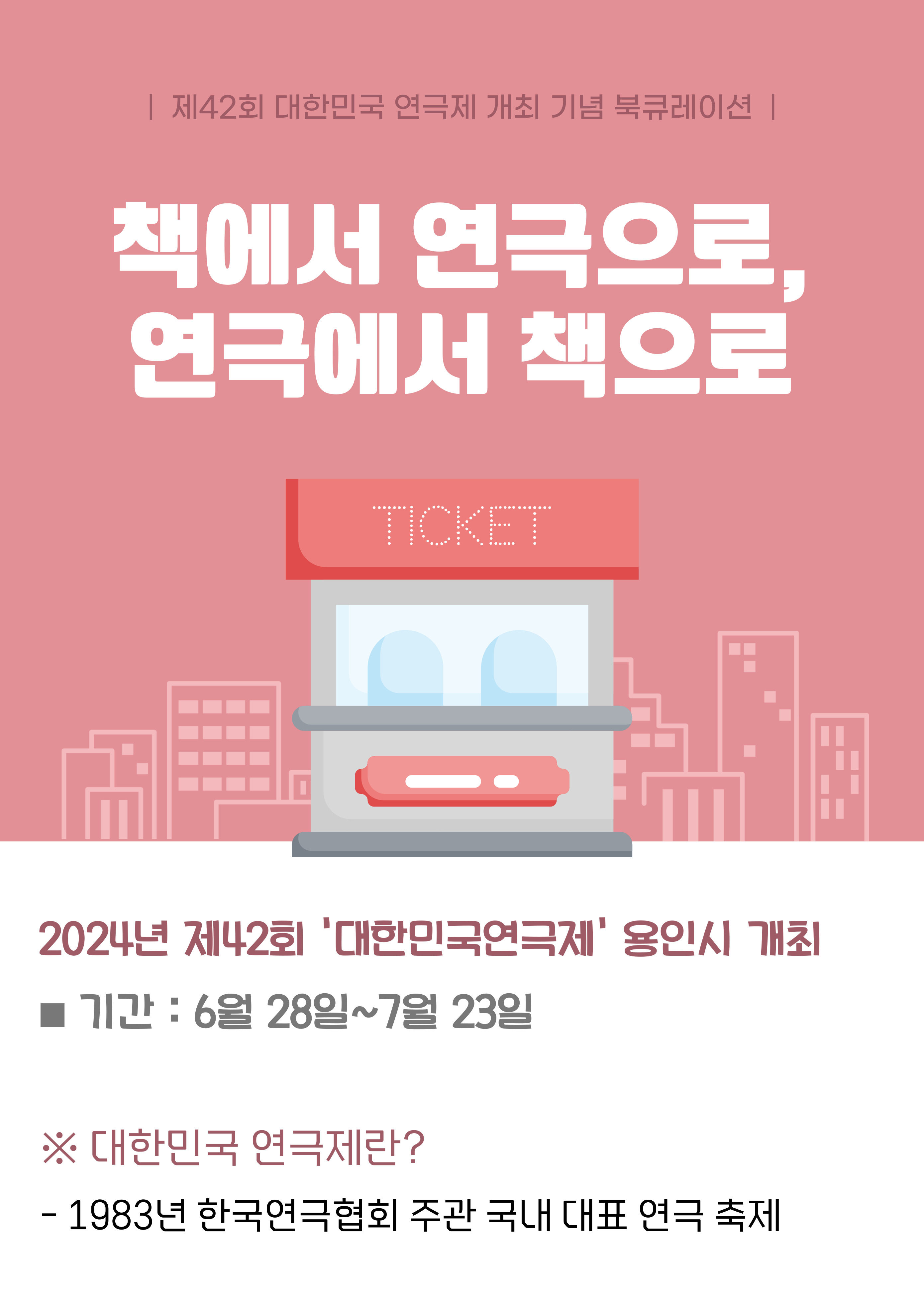 대한민국연극제 제42회 대한민국연극제 개최 기념 북큐레이션 책에서 연극으로, 연극에서 책으로 TICKET 2024년 제42회 대한민국연극제 용인시 개최 기간 : 6월 28일~7월 23일 대한민국 연극제란? 1983년 한국연극협회 주관 국내 대표 연극 축제