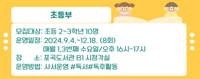 초등부 모집대상 초등 2~3학년 10명 운영일정 2024.9.4. ~ 12.18 8회 매월 1,3번째 수요일 오후 16시 ~17시 장소 포곡도서관 B1 시청각실 운영방법 사서운영 독서 독후활동