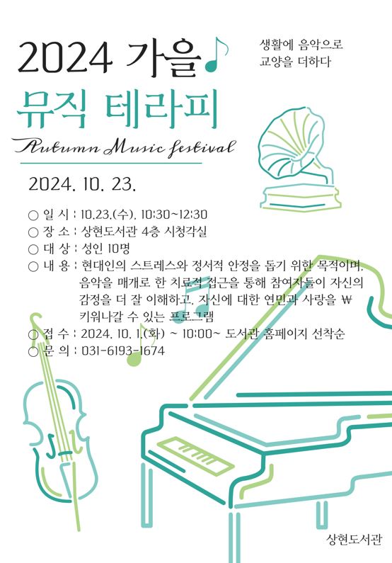  2024 가을 뮤직테라피 Autumn Music festival 2024. 10. 23. 일시: 10.23.수, 10:30~12:30 장소: 상현도서관 4층 시청각실 대상 : 성인 10명 생활에 음악으로 교양을 더하다 내용: 현대인의 스트레스와 정서적 안정을 돕기 위한 목적이며, 음악을 매개로 한 치료적 접근을 통해 참여자들이 자신의 감정을 더 잘 이해하고, 자신에 대한 연민과 사랑을 키워나갈 수 있는 프로그램 접수 : 2024. 10. 1.화 ~ 10:00~ 도서관 홈페이지 선착순 문의 : 031-6193-1674 상현도서관