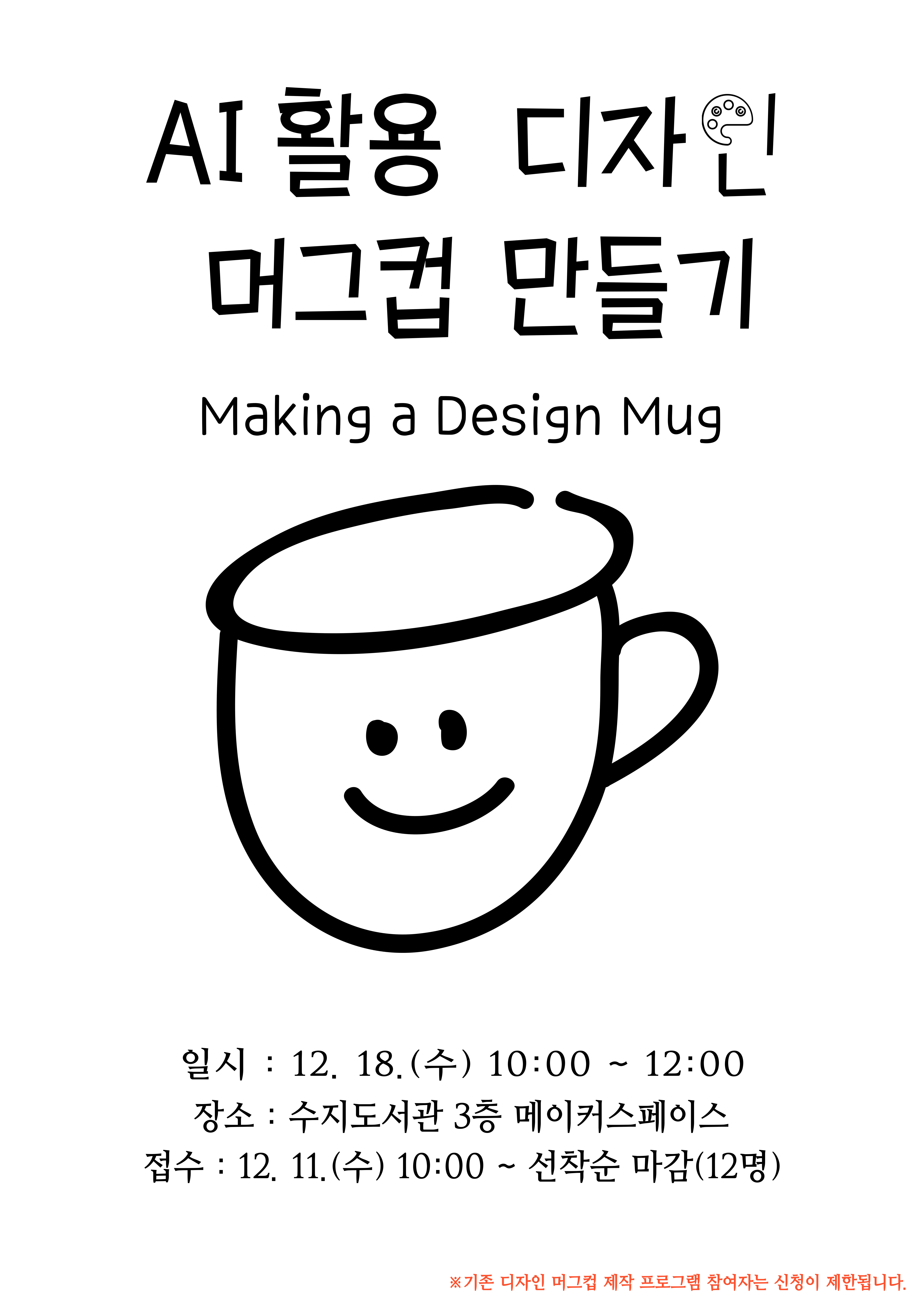 AI 활용 디자인 머그컵 만들기  Making a Design Mug 일시 12.18. 수 10:00 ~ 12:00 장소 수지도서관 3층 메이커 스페이스 접수 12.11. 수 10:00 ~ 선착순 마감 12명 기존 디자인 머그컵 제작 프로그램 참여자는 신청이 제한됩니다.