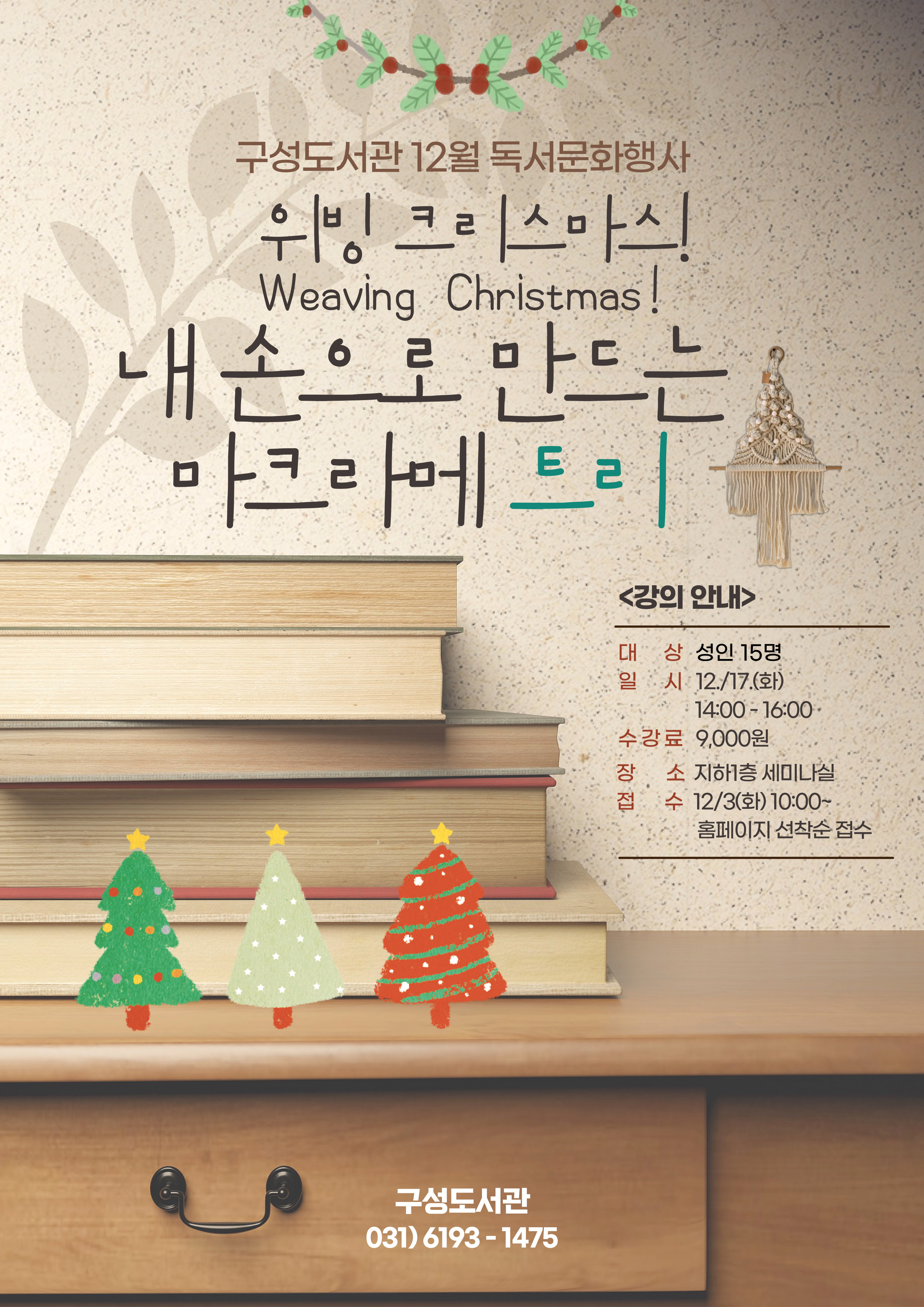 구성도서관 12월 독서문화행사 위빙 크리스마스! Weaving Christmas! 내 손으로 만드는 마크라메 트리 강의 안내 대상 성인 15명 일시 12.17.화 14:00 ~ 16:00 수강료 9,000원 장소 지하1층 세미나실 접수 12.3.화 10:00 ~ 홈페이지 선착순 접수 구성도서관 031-6193-1475