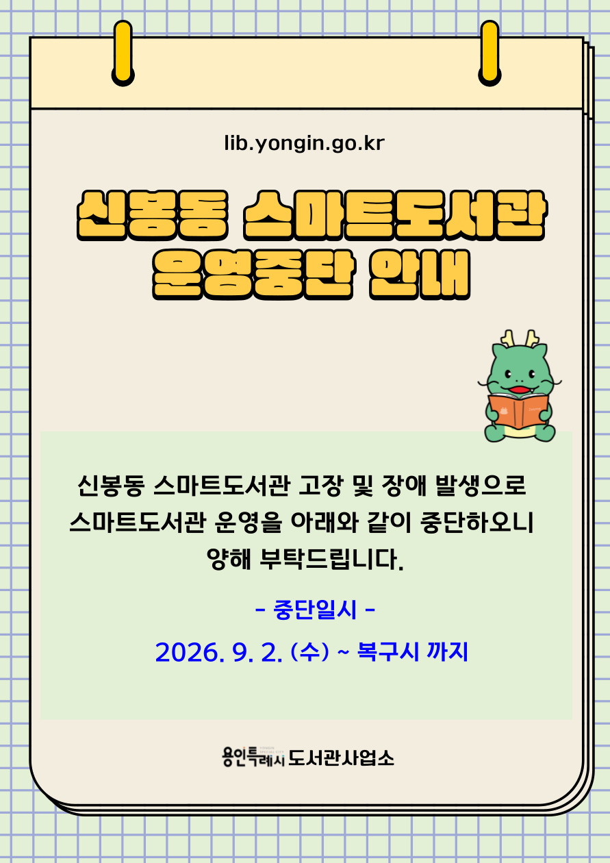 신봉동 스마트도서관 운영중단 안내

신봉동 스마트도서관 고장 및 장애 발생으로 중단되오니 이용자분들의 많은 양해 바랍니다.

중단기간 : 2026. 9. 2.(수)  ~ 복구 시 까지