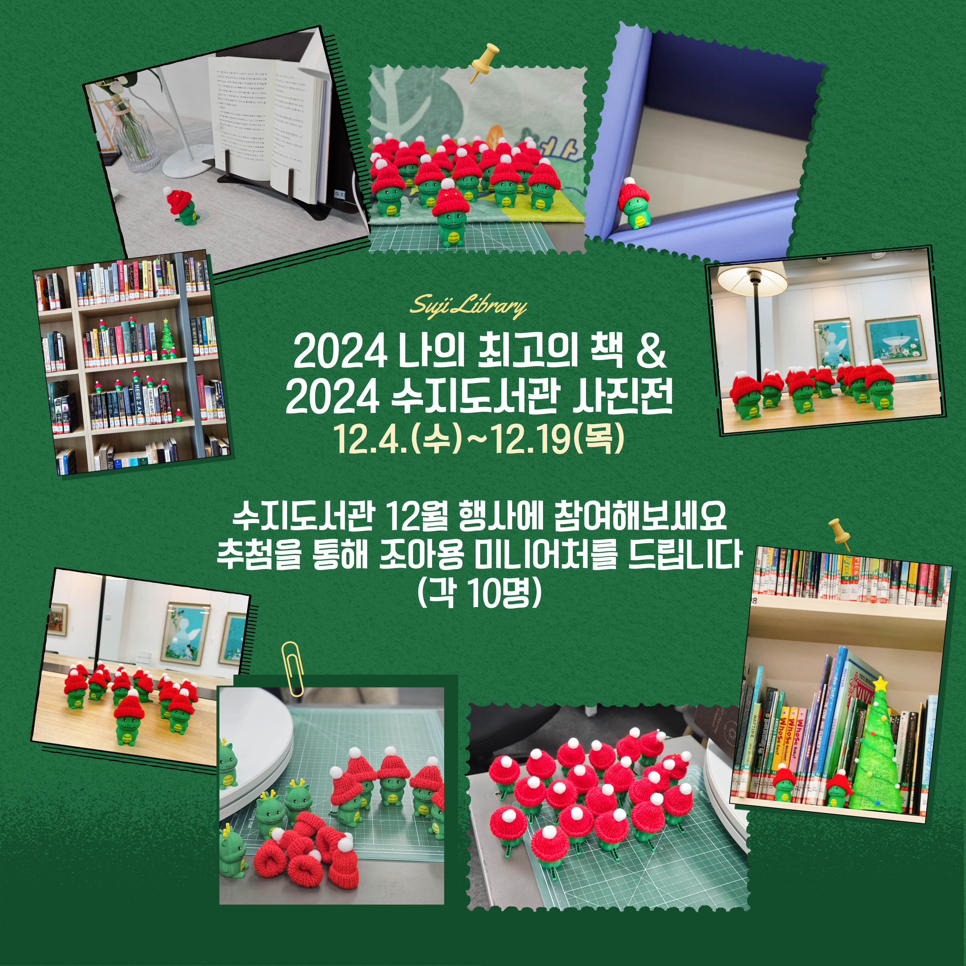 SUJI LIBRARY
2024 나의 최고의 책 2024 수지도서관 사진전
12.4. 수 ~ 12.19.목
수지도서관 12월 행사에 참여해보세요
추첨을 통해 조아용 미니어처를 드립니다
각 10명