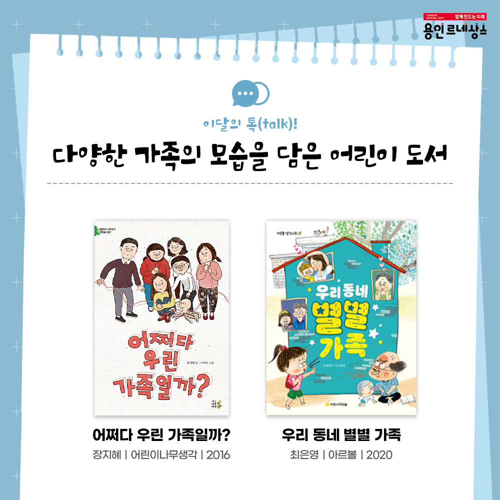 함께만드는 미래
용인르네상스
이달의 talk!
다양한 가족의 모습을 담은 어린이 도서
어쩌다 우린 가족일까?
장지혜 어린이나무생각 2016
우리 동네 별별 가족
최은영 아르볼 2020