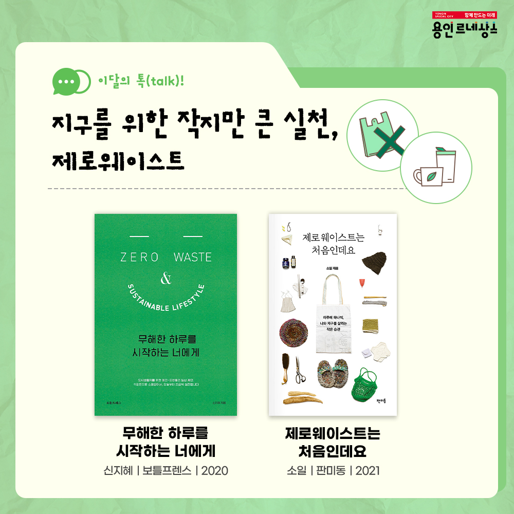 함께만드는 미래
용인르네상스
이달의 talk!
지구를 위한 작지만 큰 실천, 제로 웨이스트
무해한 하루를 시작하는 너에게
신지혜 보들프렌스 2020
제로웨이스트는 처음인데요
소일 판미동 2021