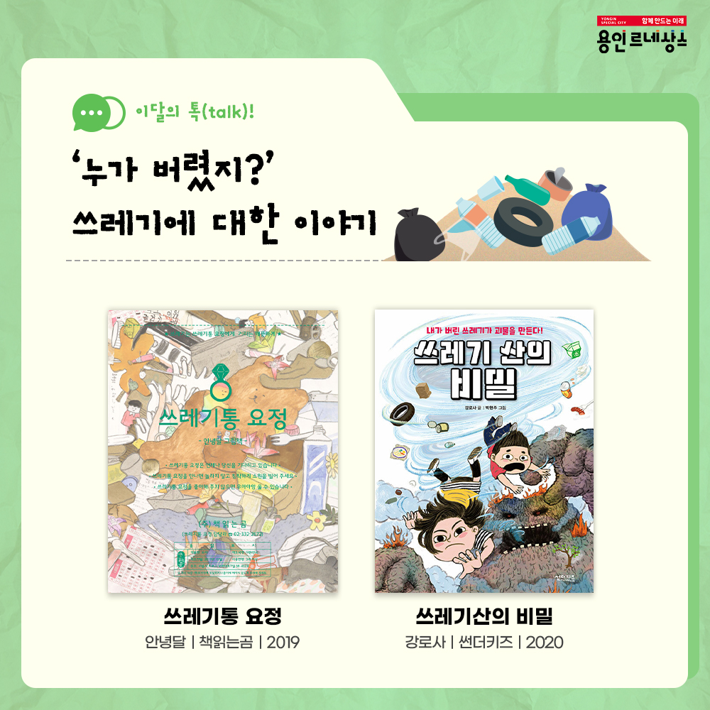 함께만드는 미래
용인르네상스
이달의 talk!
누가버렸지? 쓰레기에 대한이야기
쓰레기통 요정
안녕달 책읽는곰 2019
쓰레기산의 비밀
강로사 썬더키즈 2020