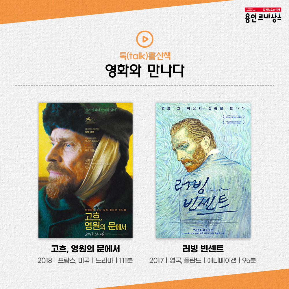 함께만드는미래 용인르네상스
톡 talk 서 書 산책
영화와 만나다
고흐, 영원의 문에서
2018 프랑스 미국 드라마 111분
러빙 빈센트
2017 영국 폴란드 애니메이션 95분