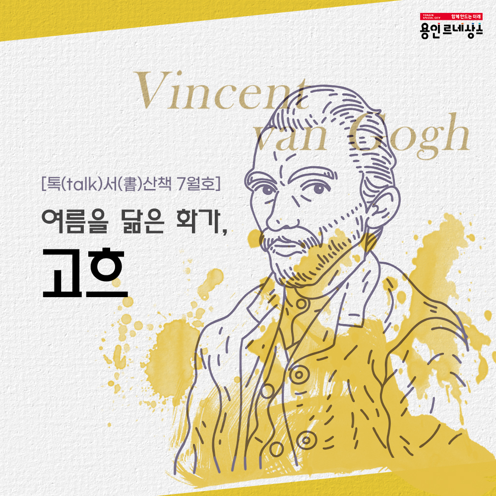 함께만드는미래 용인르네상스
톡 talk 서 書 산책 7월호
여름을 닮은 화가, 고흐
Vincent van Gogh