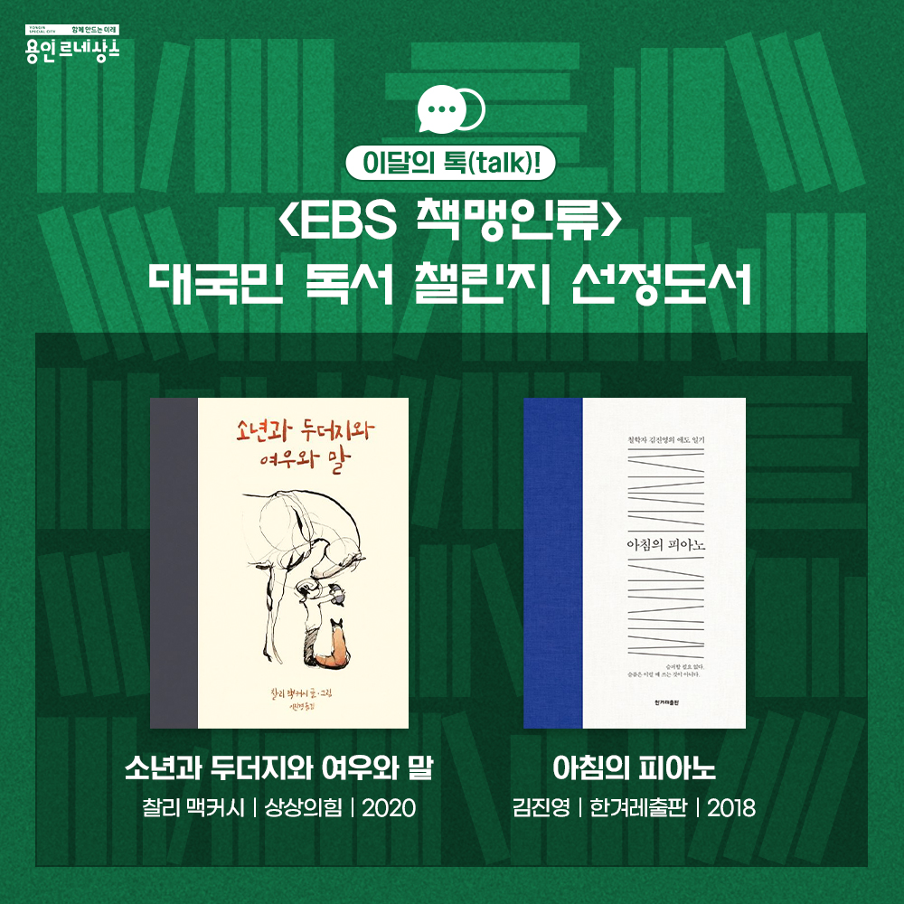 함께만드는 미래 용인르네상스
이달의 톡 talk!
EBS 책맹인류 
대국민 독서 챌린지 선정도서
소년과 두더지와 여우와 말
찰리 맥커시
상상의힘
2020
아침의 피아노
김진영
한겨례출판
2018