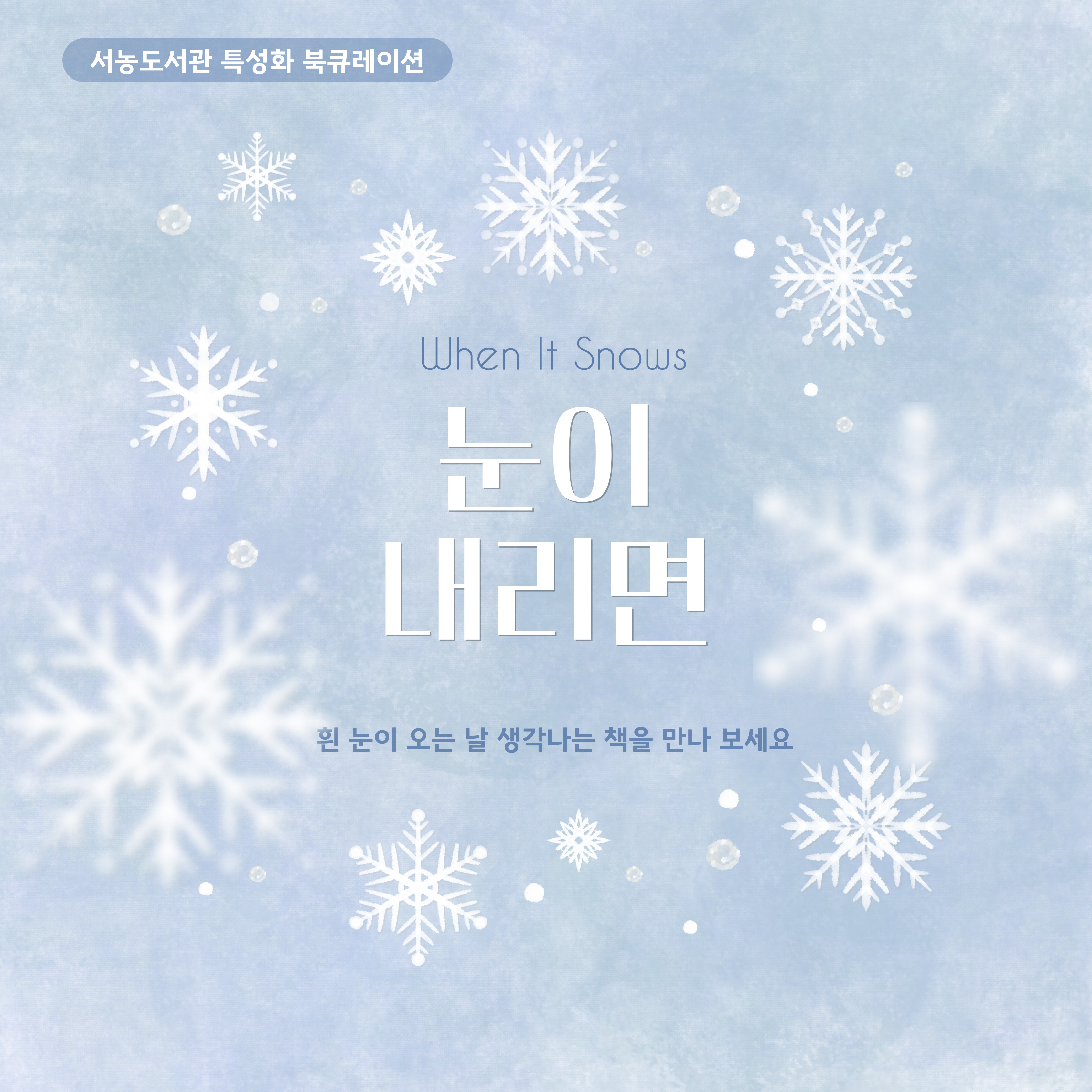 서농도서관 특성화 북큐레이션
when it snows
눈이 내리면
흰 눈이 오는 날 생각나는 책을 만나 보세요