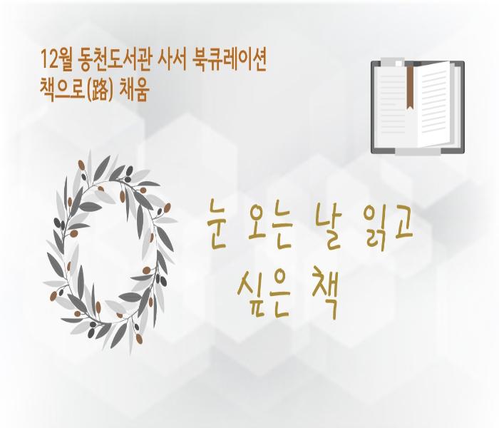 12월 동천도서관 사서 북큐레이션 책으로 路 채움
눈 오는 날 읽고 싶은 책