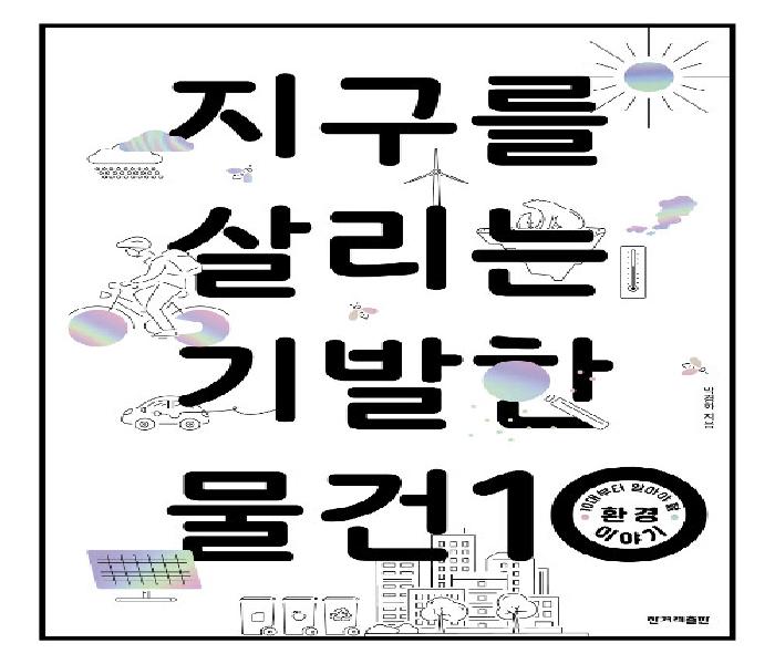 지구를 살리는 기발한 물건 10  : 10대부터 알아야 할 환경 이야기