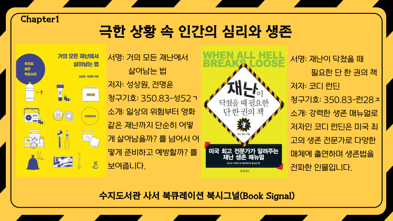 서명: 거의 모든 재난에서 
          살아남는 법
저자: 성상원, 전명윤 /
서명: 재난이 닥쳤을 때 
          필요한 단 한 권의 책
저자: 코디 런딘