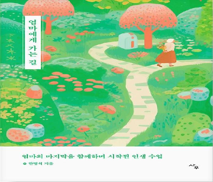 엄마에게 가는 길 : 엄마의 마지막을 함께하며 시작된 인생 수업