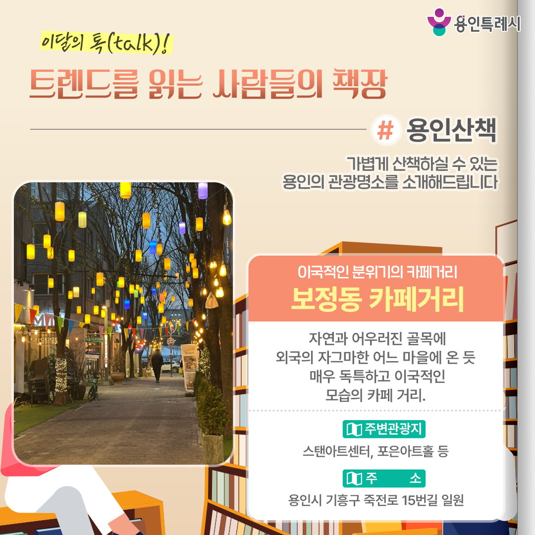 용인산책

가볍게 산책하실 수 있는 용인의 관광명소를 소개해드립니다. 매우 독특하고 이국적인 모습의 ‘보정동 카페거리’에 방문해보세요.