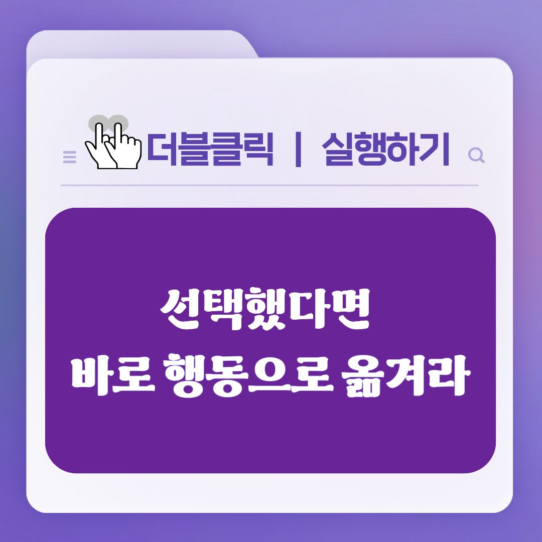 더블클릭, 실행하기.
선택했다면 바로 행동으로 옮겨라